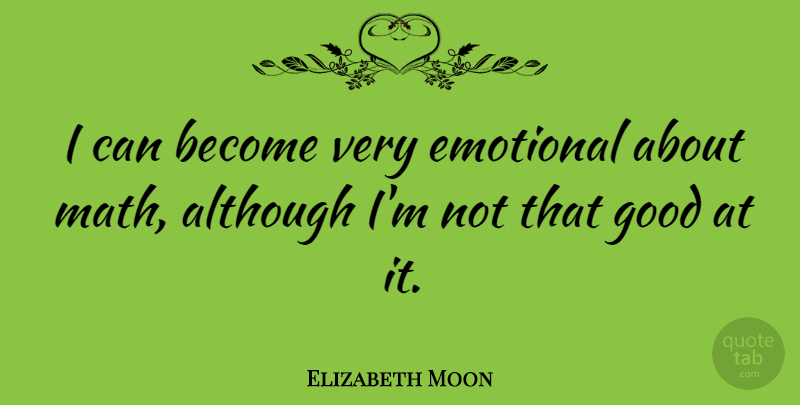 Elizabeth Moon Quote About Math, Emotional, I Can: I Can Become Very Emotional...
