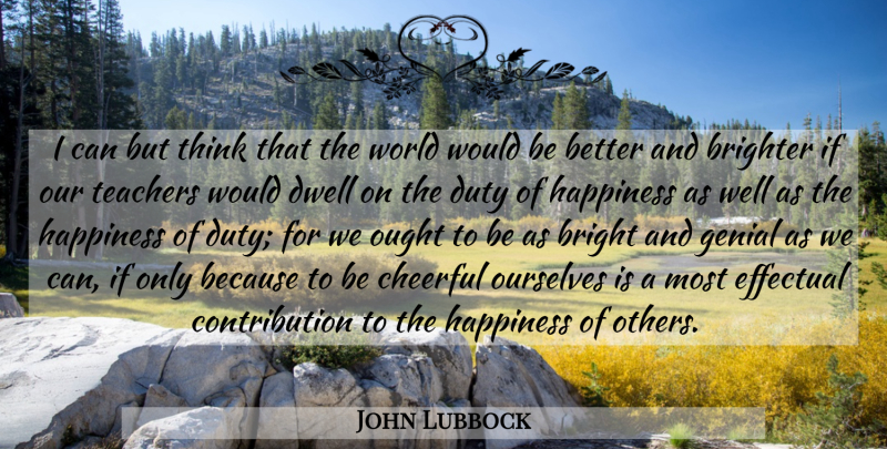 John Lubbock Quote About Brighter, Cheerful, Duty, Dwell, Effectual: I Can But Think That...