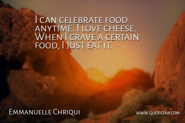 Emmanuelle Chriqui Quote About Cheese, Celebrate, Certain: I Can Celebrate Food Anytime...