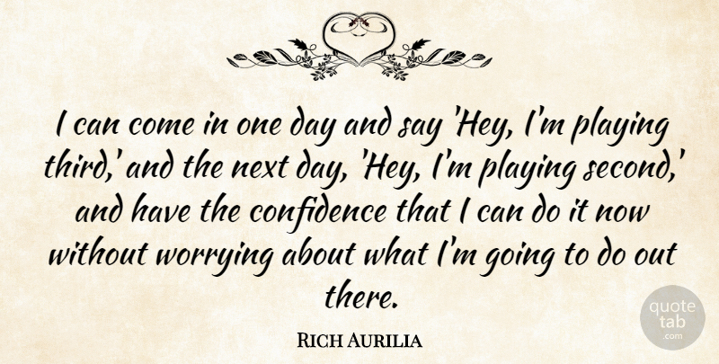 Rich Aurilia Quote About Confidence, Next, Playing, Worrying: I Can Come In One...