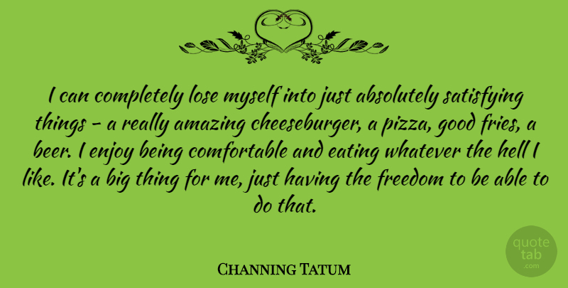 Channing Tatum Quote About Absolutely, Amazing, Eating, Enjoy, Freedom: I Can Completely Lose Myself...