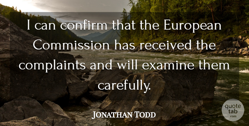 Jonathan Todd Quote About Commission, Complaints, Confirm, European, Examine: I Can Confirm That The...