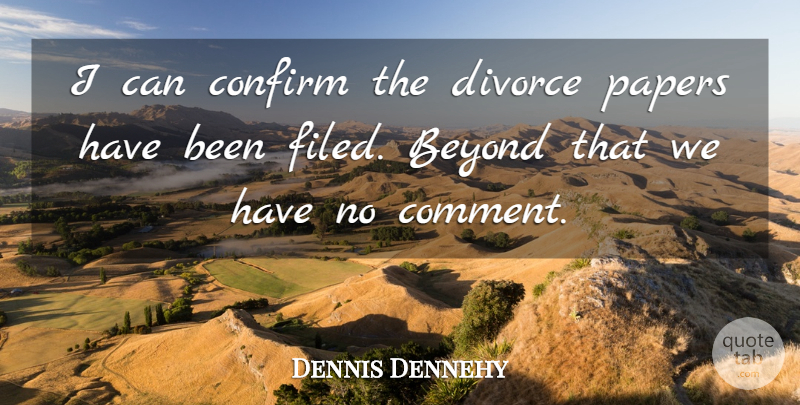 Dennis Dennehy Quote About Beyond, Confirm, Divorce, Papers: I Can Confirm The Divorce...