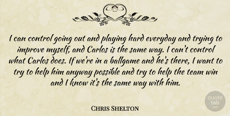 Chris Shelton Quote About Anyway, Ballgame, Control, Everyday, Hard: I Can Control Going Out...