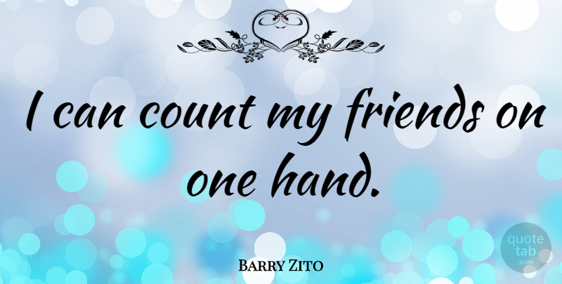 Barry Zito Quote About Hands, I Can, My Friends: I Can Count My Friends...