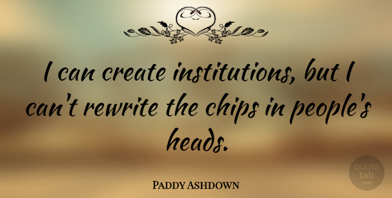 Paddy Ashdown Quote About People, Institutions, Chips: I Can Create Institutions But...