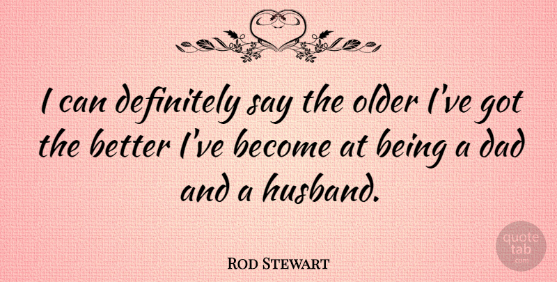 Rod Stewart Quote About Dad, Husband, Being A Dad: I Can Definitely Say The...