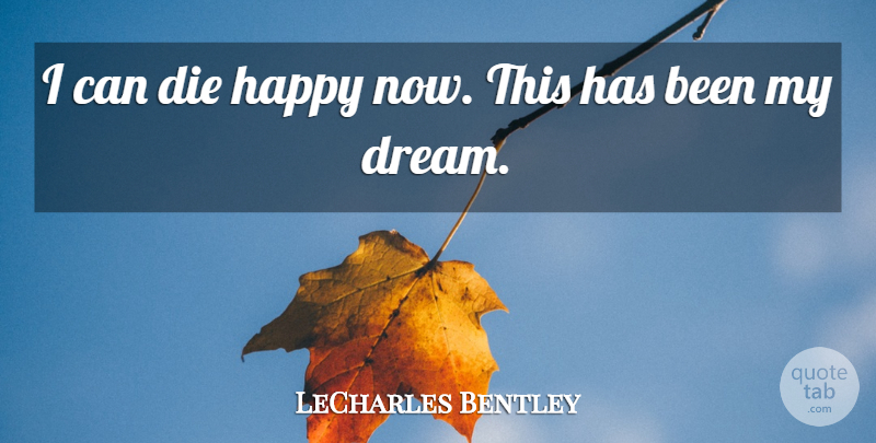 LeCharles Bentley Quote About Die, Happy: I Can Die Happy Now...