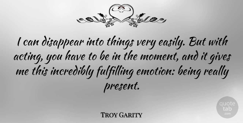 Troy Garity Quote About Giving, Being Real, Acting: I Can Disappear Into Things...
