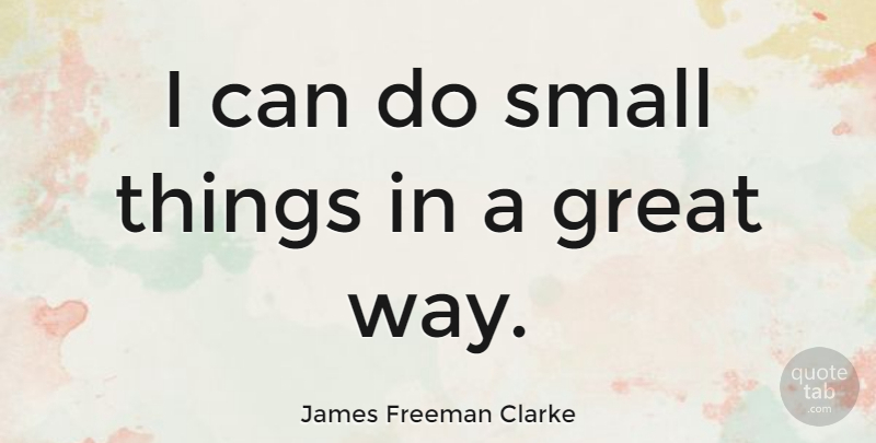 James Freeman Clarke Quote About Greatness, Excellence, Way: I Can Do Small Things...
