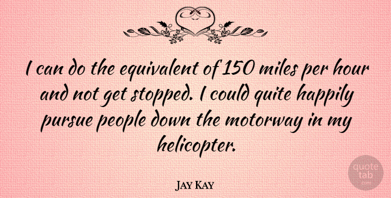 Jay Kay Quote About People, Hours, Miles: I Can Do The Equivalent...