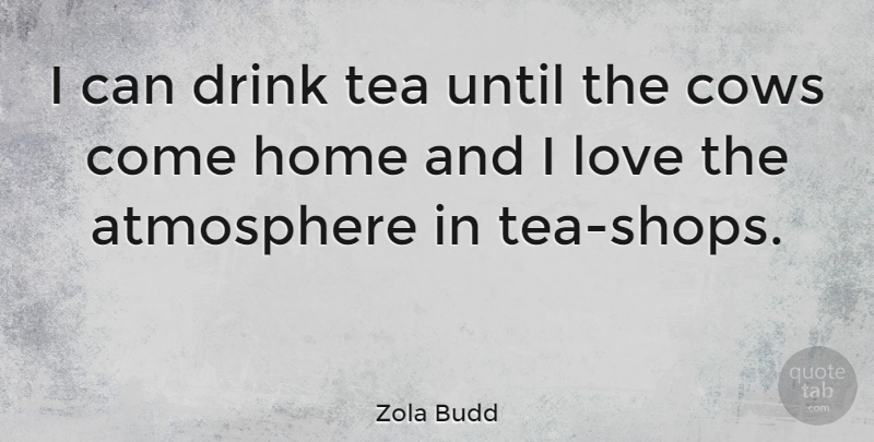 Zola Budd Quote About Home, Tea Drinking, Atmosphere: I Can Drink Tea Until...