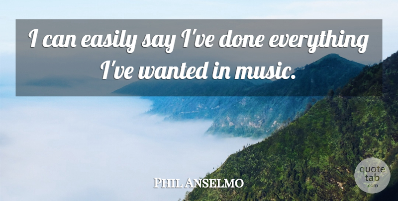 Phil Anselmo Quote About Done, Wanted, I Can: I Can Easily Say Ive...