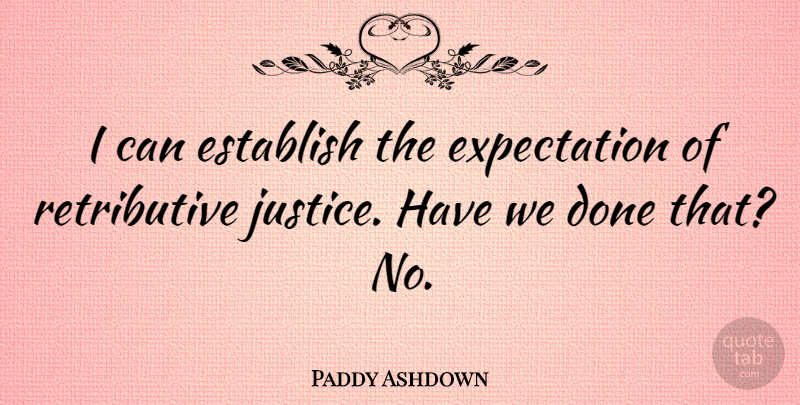 Paddy Ashdown Quote About Expectations, Justice, Done: I Can Establish The Expectation...