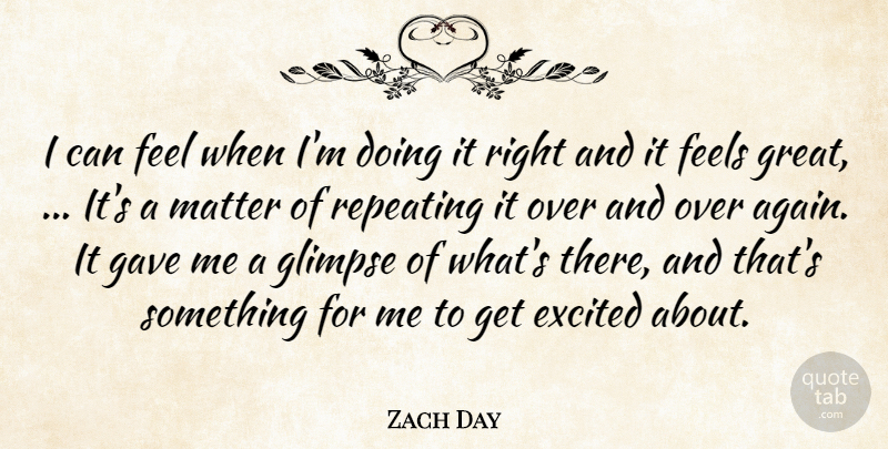 Zach Day Quote About Excited, Feels, Gave, Glimpse, Matter: I Can Feel When Im...