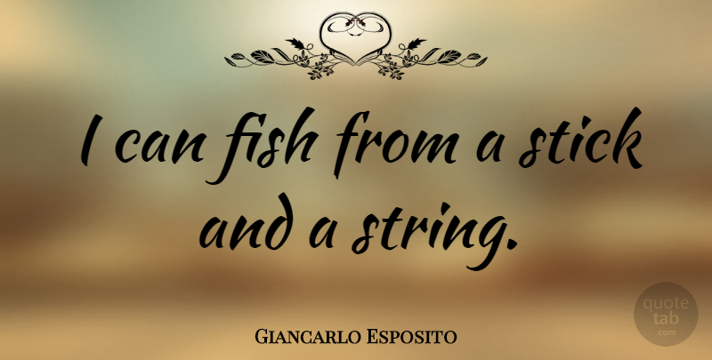 Giancarlo Esposito Quote About Sticks, Strings, Fishes: I Can Fish From A...