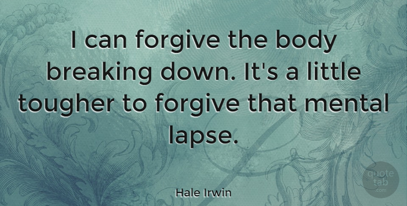 Hale Irwin Quote About Forgiving, Body, Littles: I Can Forgive The Body...