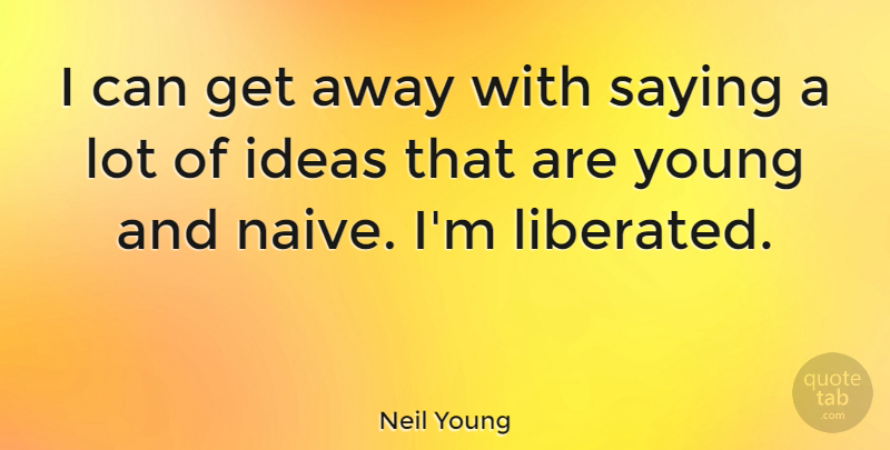 Neil Young Quote About Ideas, Young, Get Away: I Can Get Away With...