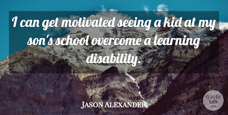 Jason Alexander Quote About Kid, Learning, Motivated, Overcome, School: I Can Get Motivated Seeing...