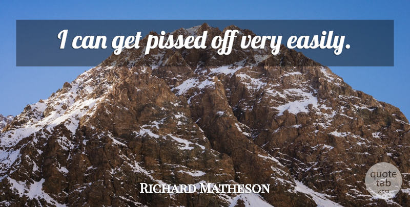 Richard Matheson Quote About Pissed Off, I Can: I Can Get Pissed Off...