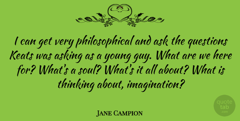 Jane Campion Quote About Ask, Asking, Keats: I Can Get Very Philosophical...