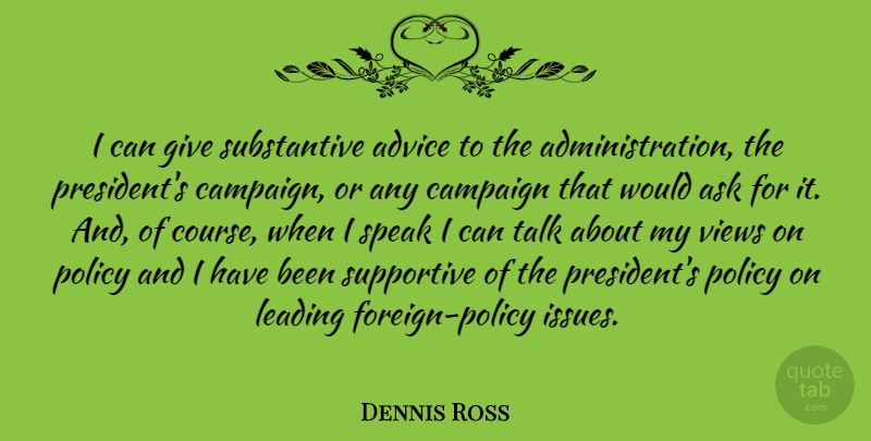 Dennis Ross Quote About Ask, Campaign, Leading, Policy, Supportive: I Can Give Substantive Advice...