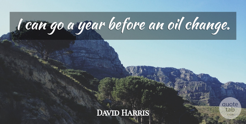 David Harris Quote About American Author, Oil, Year: I Can Go A Year...