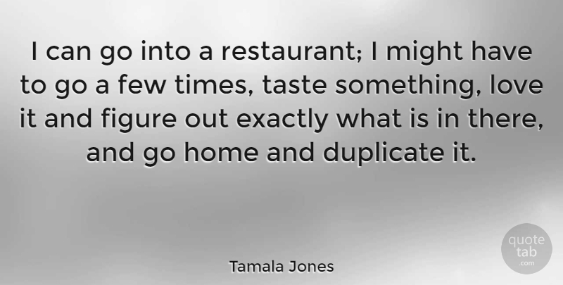 Tamala Jones Quote About Duplicate, Exactly, Few, Figure, Home: I Can Go Into A...