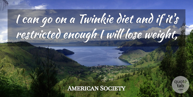 American Society Quote About Diet, Lose, Restricted: I Can Go On A...