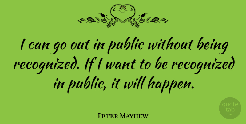 Peter Mayhew Quote About Want, Ifs, I Can: I Can Go Out In...