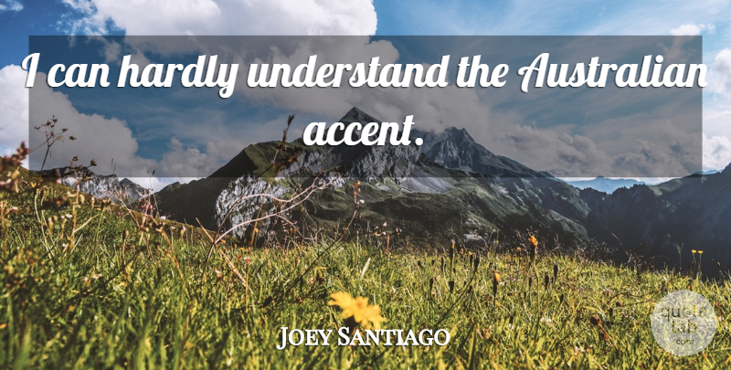Joey Santiago Quote About Accents, I Can, Australian: I Can Hardly Understand The...