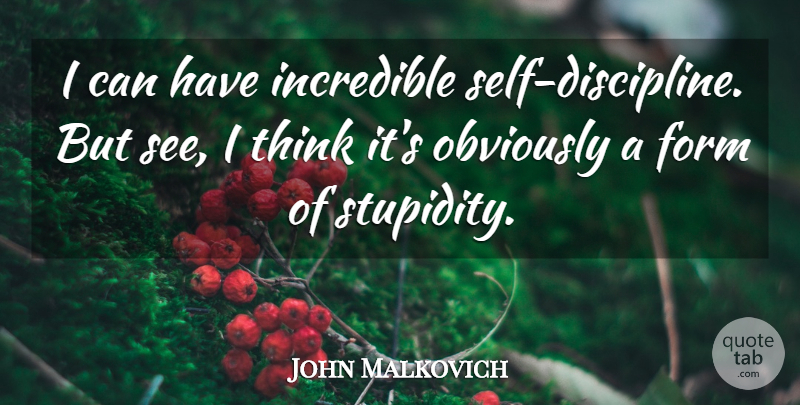 John Malkovich Quote About Stupid, Thinking, Self: I Can Have Incredible Self...
