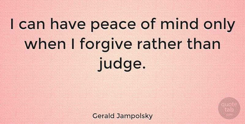 Gerald Jampolsky Quote About Peace, Judging, Forgiving: I Can Have Peace Of...