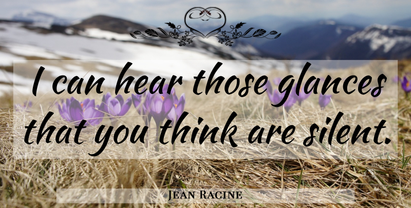 Jean Racine Quote About Communication, Thinking, Perception: I Can Hear Those Glances...