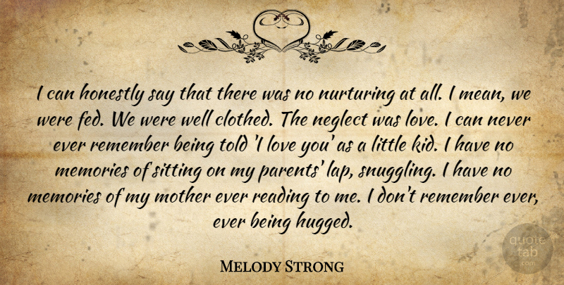 Melody Strong Quote About Honestly, Love, Memories, Mother, Neglect: I Can Honestly Say That...
