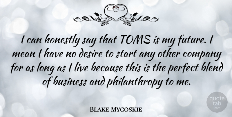 Blake Mycoskie Quote About Blend, Business, Company, Desire, Future: I Can Honestly Say That...