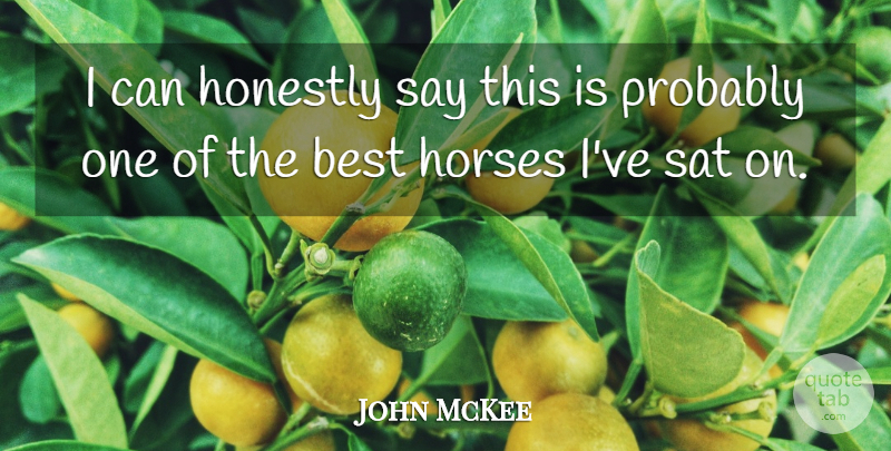 John McKee Quote About Best, Honestly, Horses, Sat: I Can Honestly Say This...