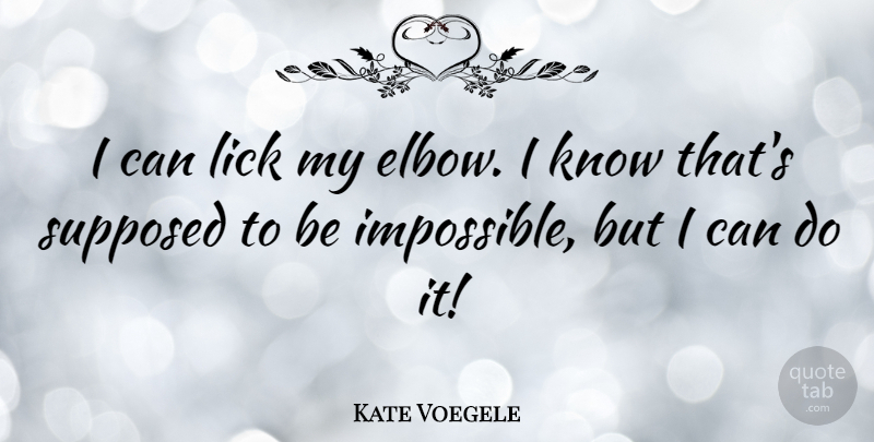 Kate Voegele Quote About Elbows, Impossible, Knows: I Can Lick My Elbow...