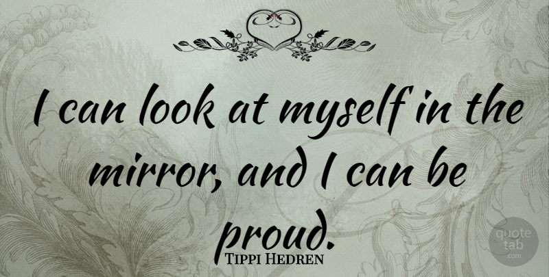 Tippi Hedren Quote About Mirrors, Proud, Looks: I Can Look At Myself...