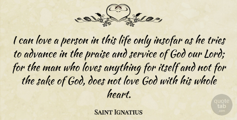 Saint Ignatius Quote About Advance, God, Insofar, Itself, Life: I Can Love A Person...