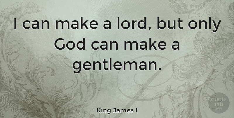 King James I Quote About Gentleman, Lord, I Can: I Can Make A Lord...