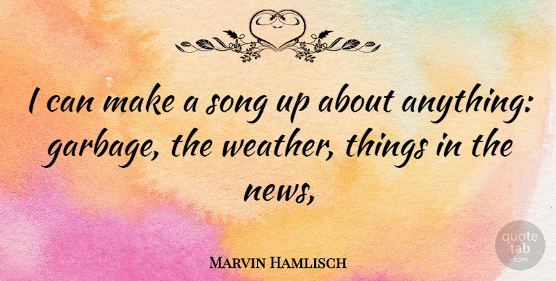 Marvin Hamlisch Quote About Song, Weather, Garbage: I Can Make A Song...