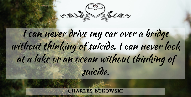 Charles Bukowski Quote About Suicide, Ocean, Thinking: I Can Never Drive My...