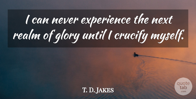 T. D. Jakes Quote About Next, Glory, Realms: I Can Never Experience The...