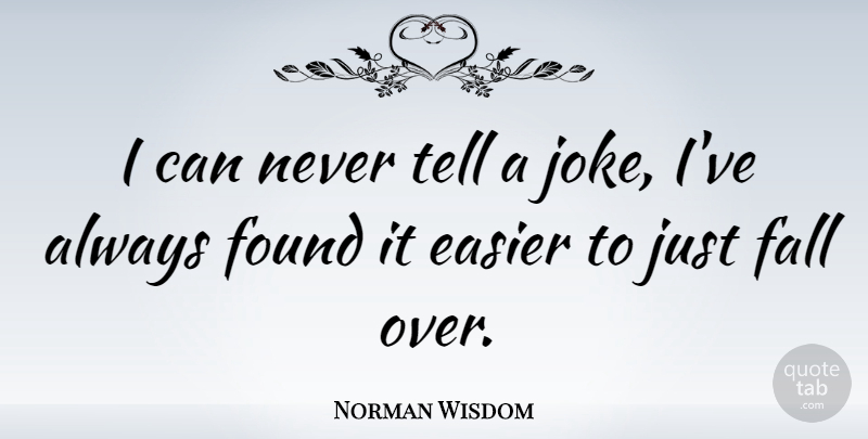 Norman Wisdom Quote About Fall, Found, Easier: I Can Never Tell A...