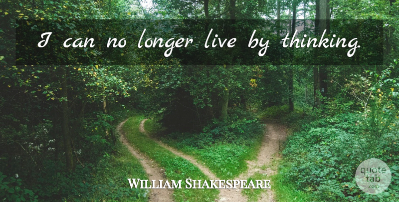 William Shakespeare Quote About Thinking, Live By, I Can: I Can No Longer Live...