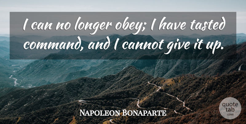 Napoleon Bonaparte Quote About Giving, Political, Command: I Can No Longer Obey...