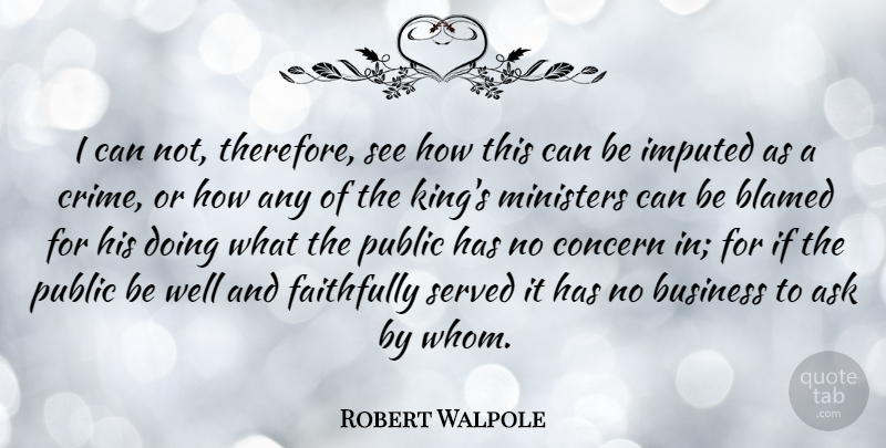 Robert Walpole Quote About Kings, Business, Crime: I Can Not Therefore See...