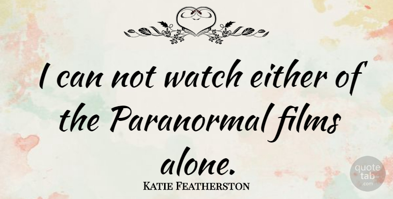 Katie Featherston Quote About Watches, Film, Paranormal: I Can Not Watch Either...