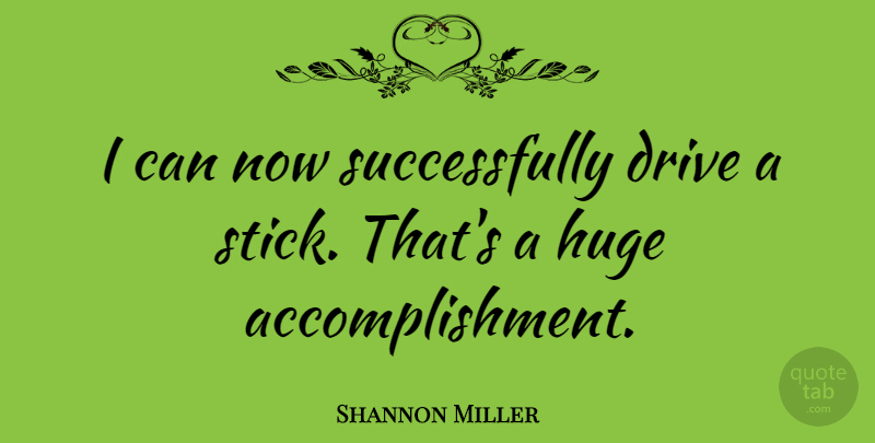 Shannon Miller Quote About Accomplishment, Sticks, I Can: I Can Now Successfully Drive...